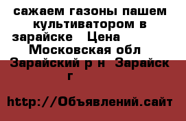 сажаем газоны пашем культиватором в зарайске › Цена ­ 3 000 - Московская обл., Зарайский р-н, Зарайск г.  »    